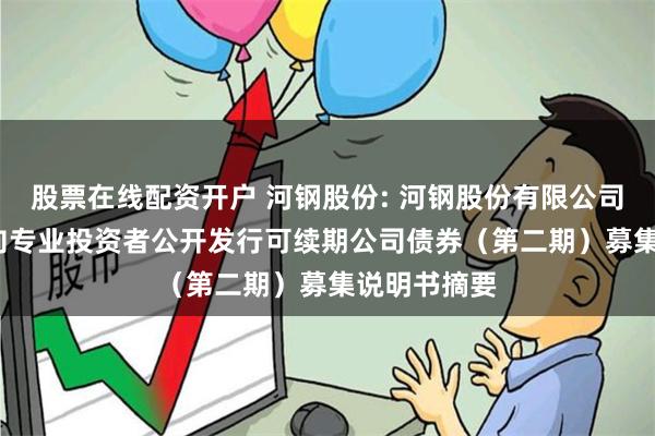 股票在线配资开户 河钢股份: 河钢股份有限公司2024年面向专业投资者公开发行可续期公司债券（第二期）募集说明书摘要