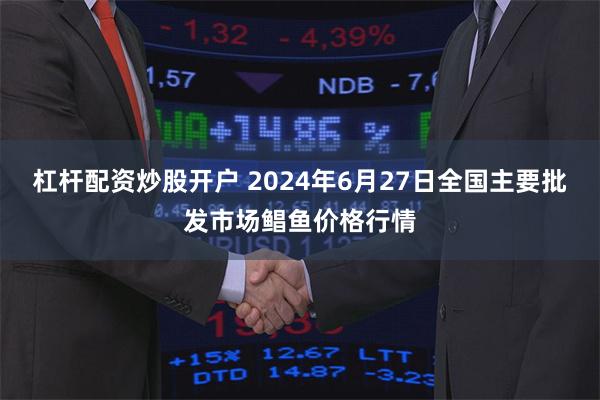 杠杆配资炒股开户 2024年6月27日全国主要批发市场鲳鱼价格行情