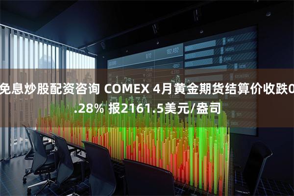 免息炒股配资咨询 COMEX 4月黄金期货结算价收跌0.28% 报2161.5美元/盎司