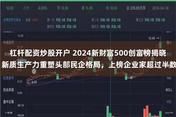 杠杆配资炒股开户 2024新财富500创富榜揭晓 新质生产力重塑头部民企格局，上榜企业家超过半数