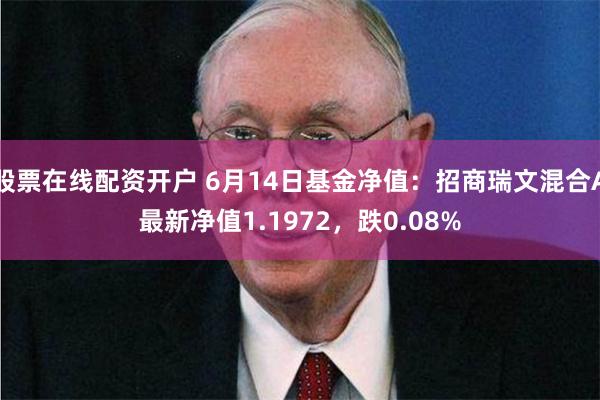 股票在线配资开户 6月14日基金净值：招商瑞文混合A最新净值1.1972，跌0.08%