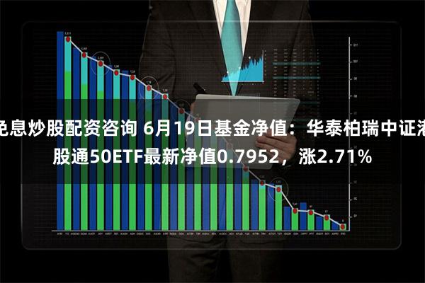 免息炒股配资咨询 6月19日基金净值：华泰柏瑞中证港股通50ETF最新净值0.7952，涨2.71%