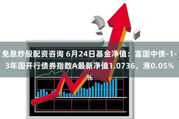 免息炒股配资咨询 6月24日基金净值：富国中债-1-3年国开行债券指数A最新净值1.0736，涨0.05%