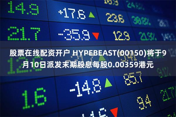 股票在线配资开户 HYPEBEAST(00150)将于9月10日派发末期股息每股0.00359港元