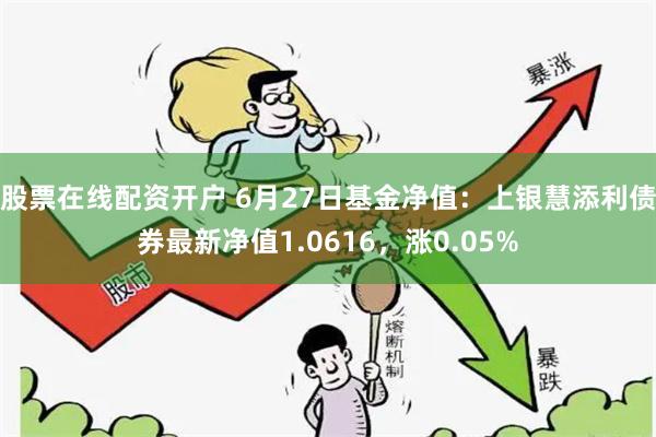 股票在线配资开户 6月27日基金净值：上银慧添利债券最新净值1.0616，涨0.05%