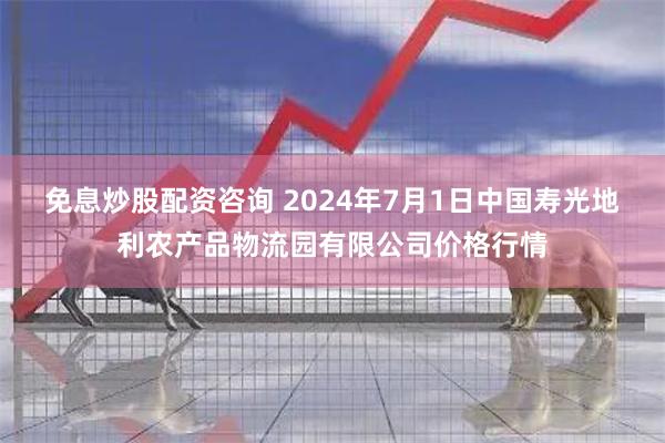 免息炒股配资咨询 2024年7月1日中国寿光地利农产品物流园有限公司价格行情