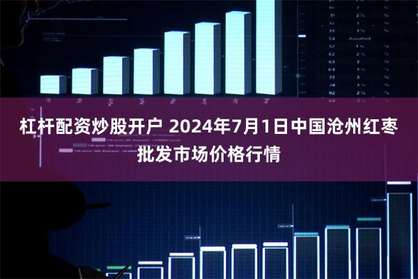 杠杆配资炒股开户 2024年7月1日中国沧州红枣批发市场价格行情