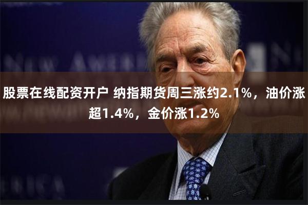 股票在线配资开户 纳指期货周三涨约2.1%，油价涨超1.4%，金价涨1.2%