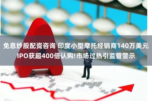 免息炒股配资咨询 印度小型摩托经销商140万美元IPO获超400倍认购!市场过热引监管警示