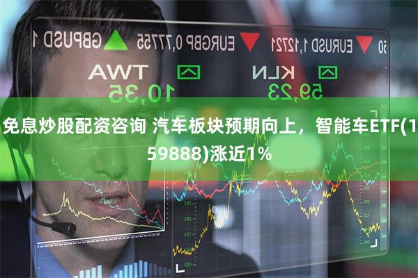 免息炒股配资咨询 汽车板块预期向上，智能车ETF(159888)涨近1%