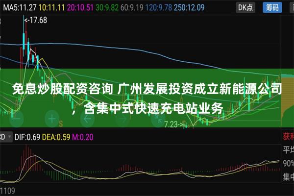 免息炒股配资咨询 广州发展投资成立新能源公司，含集中式快速充电站业务