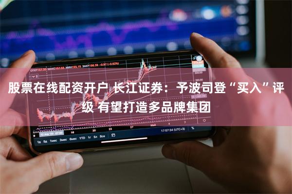 股票在线配资开户 长江证券：予波司登“买入”评级 有望打造多品牌集团