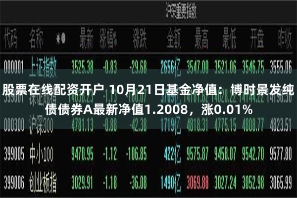 股票在线配资开户 10月21日基金净值：博时景发纯债债券A最新净值1.2008，涨0.01%