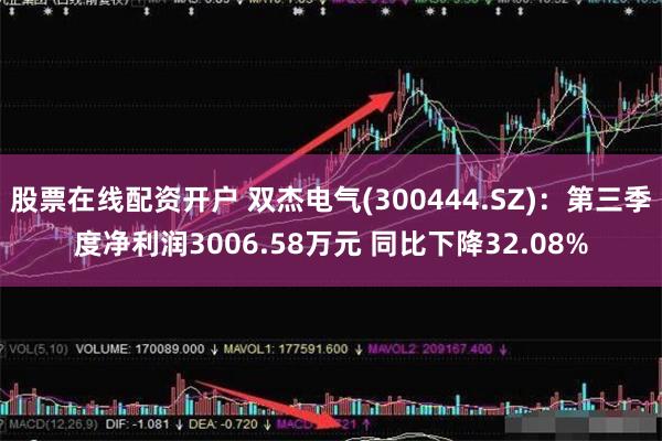 股票在线配资开户 双杰电气(300444.SZ)：第三季度净利润3006.58万元 同比下降32.08%