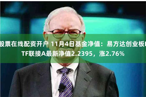 股票在线配资开户 11月4日基金净值：易方达创业板ETF联接A最新净值2.2395，涨2.76%