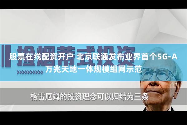 股票在线配资开户 北京联通发布业界首个5G-A万兆天地一体规模组网示范