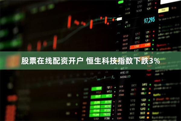 股票在线配资开户 恒生科技指数下跌3%