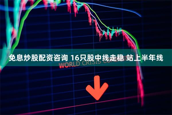 免息炒股配资咨询 16只股中线走稳 站上半年线